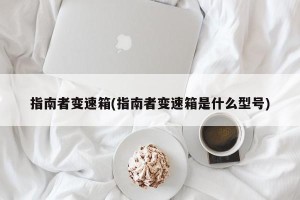 指南者变速箱(指南者变速箱是什么型号)