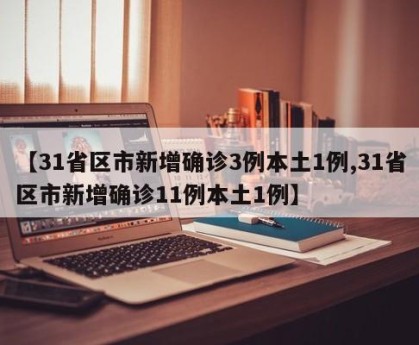 【31省区市新增确诊3例本土1例,31省区市新增确诊11例本土1例】