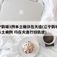 辽宁新增1例本土确诊在大连(辽宁新增11例本土病例 均在大连行动轨迹)
