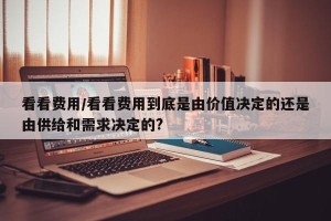 看看费用/看看费用到底是由价值决定的还是由供给和需求决定的?