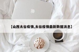 【山西太谷疫情,太谷疫情最新数据消息】