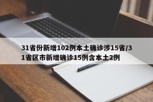 31省份新增102例本土确诊涉15省/31省区市新增确诊15例含本土2例
