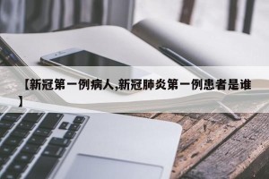 【新冠第一例病人,新冠肺炎第一例患者是谁】