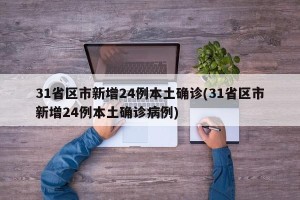 31省区市新增24例本土确诊(31省区市新增24例本土确诊病例)