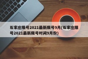 石家庄限号2021最新限号9月(石家庄限号2021最新限号时间9月份)