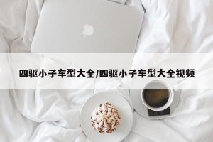 四驱小子车型大全/四驱小子车型大全视频
