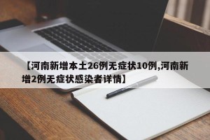 【河南新增本土26例无症状10例,河南新增2例无症状感染者详情】
