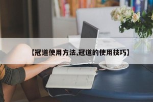 【冠道使用方法,冠道的使用技巧】