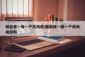 精装修一梯一户苏州房/精装修一梯一户苏州房好吗