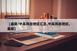 【最新!中高风险地区汇总,中高风险地区,最新】