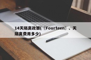 14天隔离政策(〖Fourteen〗、天隔离费用多少)