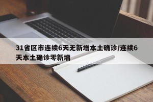 31省区市连续6天无新增本土确诊/连续6天本土确诊零新增