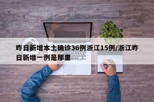 昨日新增本土确诊36例浙江15例/浙江昨日新增一例是那里