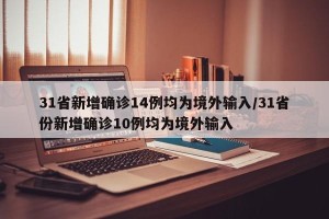 31省新增确诊14例均为境外输入/31省份新增确诊10例均为境外输入