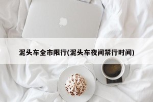 泥头车全市限行(泥头车夜间禁行时间)