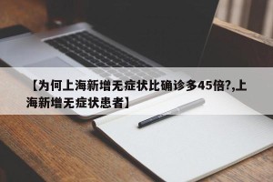 【为何上海新增无症状比确诊多45倍?,上海新增无症状患者】