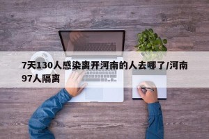 7天130人感染离开河南的人去哪了/河南97人隔离