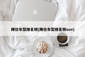 降价车型排名榜(降价车型排名榜suv)