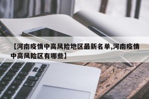 【河南疫情中高风险地区最新名单,河南疫情中高风险区有哪些】