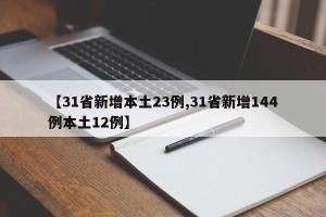 【31省新增本土23例,31省新增144例本土12例】