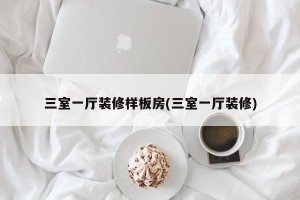 三室一厅装修样板房(三室一厅装修)