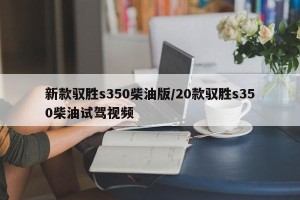 新款驭胜s350柴油版/20款驭胜s350柴油试驾视频