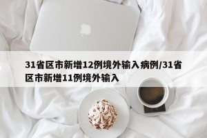 31省区市新增12例境外输入病例/31省区市新增11例境外输入