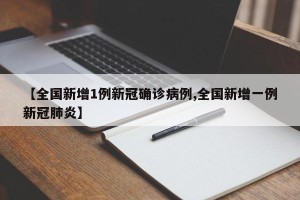 【全国新增1例新冠确诊病例,全国新增一例新冠肺炎】