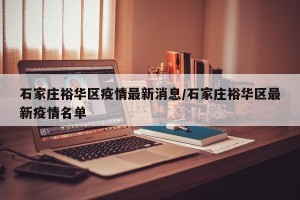 石家庄裕华区疫情最新消息/石家庄裕华区最新疫情名单