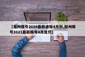 【郑州限号2020最新通知4月份,郑州限号2021最新限号4月处罚】