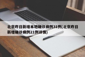 北京昨日新增本地确诊病例31例(北京昨日新增确诊病例21例详情)