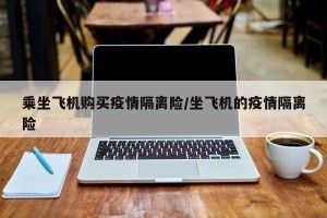 乘坐飞机购买疫情隔离险/坐飞机的疫情隔离险