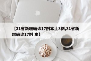 【31省新增确诊17例本土3例,31省新增确诊17例 本】