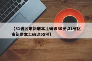 【31省区市新增本土确诊30例,31省区市新增本土确诊55例】