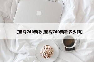 【宝马740新款,宝马740新款多少钱】