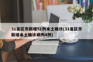 31省区市新增51例本土确诊(31省区市新增本土确诊病例4例)