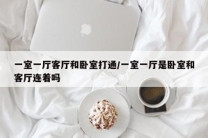 一室一厅客厅和卧室打通/一室一厅是卧室和客厅连着吗