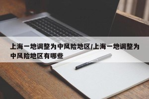 上海一地调整为中风险地区/上海一地调整为中风险地区有哪些