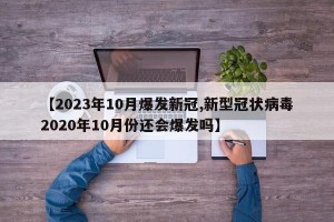 【2023年10月爆发新冠,新型冠状病毒2020年10月份还会爆发吗】