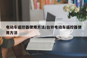 电动车遥控器使用方法/台铃电动车遥控器使用方法