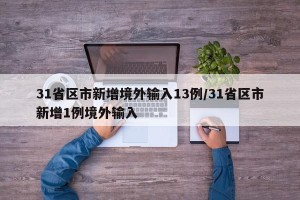 31省区市新增境外输入13例/31省区市新增1例境外输入