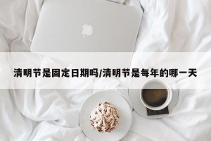 清明节是固定日期吗/清明节是每年的哪一天