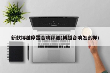 新款博越摩雷音响评测(博越音响怎么样)