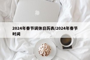 2024年春节调休日历表/2024年春节时间