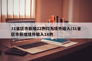 31省区市新增22例均为境外输入/31省区市新增境外输入18例