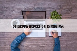 5月放假安排2021/5月份放假时间