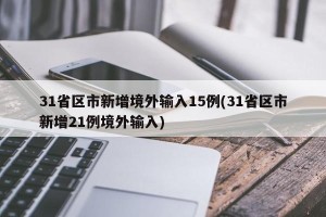 31省区市新增境外输入15例(31省区市新增21例境外输入)