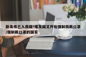 新毒株已入我国!爆发国又开始强制佩戴口罩/强制戴口罩的国家