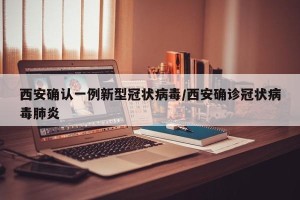 西安确认一例新型冠状病毒/西安确诊冠状病毒肺炎