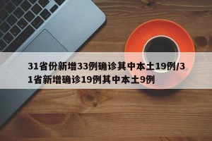 31省份新增33例确诊其中本土19例/31省新增确诊19例其中本土9例